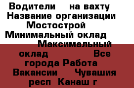 Водители BC на вахту. › Название организации ­ Мостострой 17 › Минимальный оклад ­ 87 000 › Максимальный оклад ­ 123 000 - Все города Работа » Вакансии   . Чувашия респ.,Канаш г.